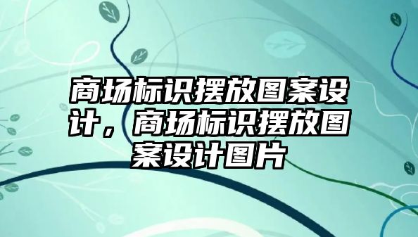 商場標識擺放圖案設(shè)計，商場標識擺放圖案設(shè)計圖片