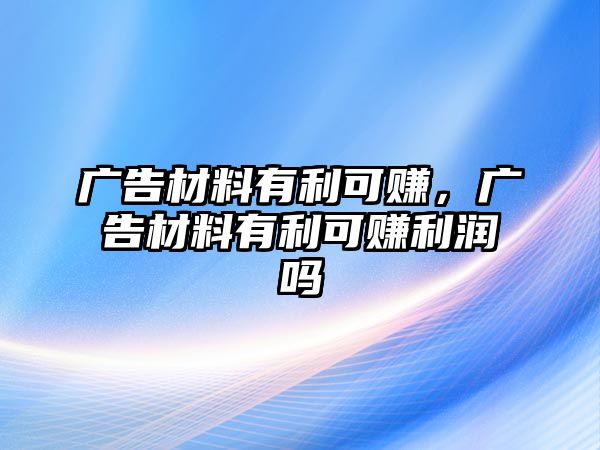 廣告材料有利可賺，廣告材料有利可賺利潤嗎