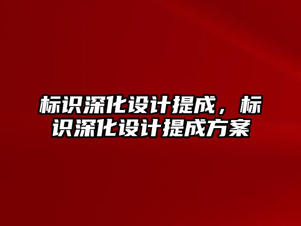 標識深化設計提成，標識深化設計提成方案