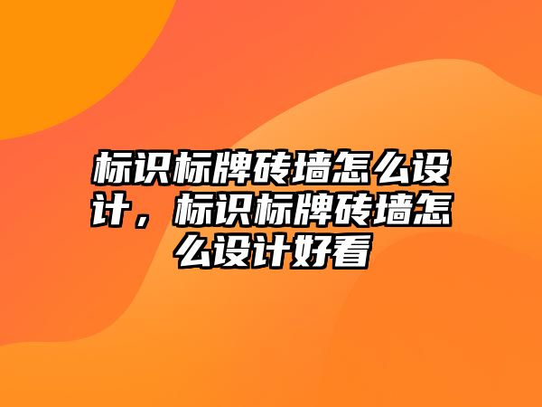 標(biāo)識標(biāo)牌磚墻怎么設(shè)計，標(biāo)識標(biāo)牌磚墻怎么設(shè)計好看