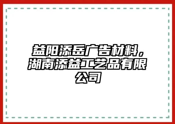 益陽添岳廣告材料，湖南添益工藝品有限公司