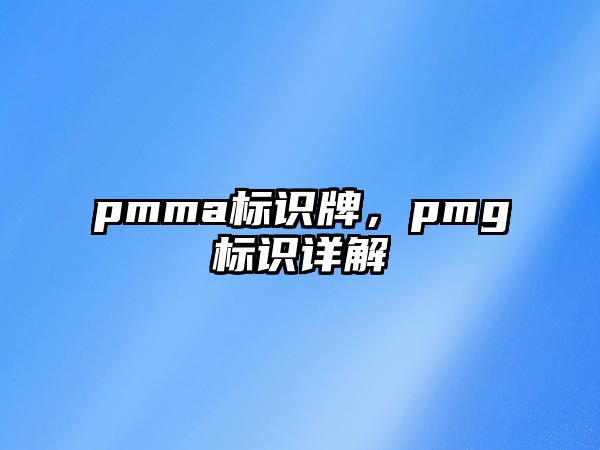 pmma標(biāo)識(shí)牌，pmg標(biāo)識(shí)詳解