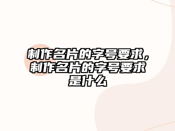 制作名片的字號要求，制作名片的字號要求是什么