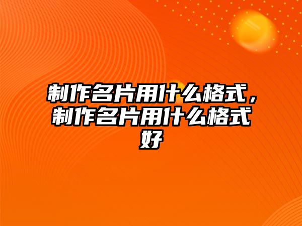 制作名片用什么格式，制作名片用什么格式好