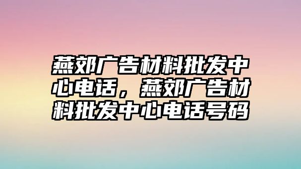 燕郊廣告材料批發(fā)中心電話，燕郊廣告材料批發(fā)中心電話號碼