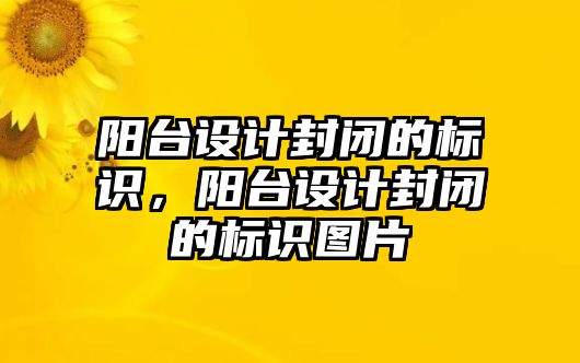 陽臺設(shè)計封閉的標(biāo)識，陽臺設(shè)計封閉的標(biāo)識圖片