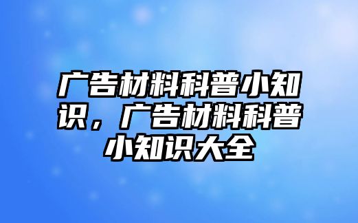 廣告材料科普小知識，廣告材料科普小知識大全