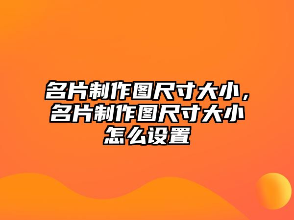 名片制作圖尺寸大小，名片制作圖尺寸大小怎么設置