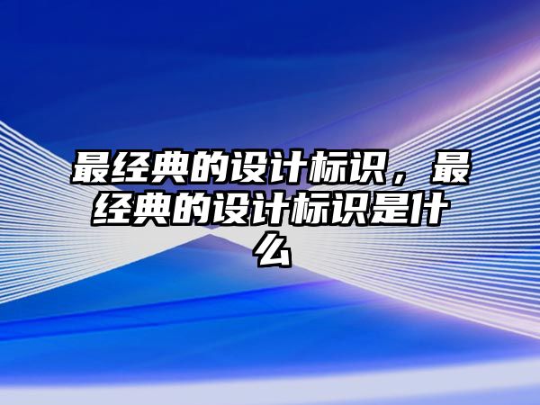 最經(jīng)典的設(shè)計標(biāo)識，最經(jīng)典的設(shè)計標(biāo)識是什么