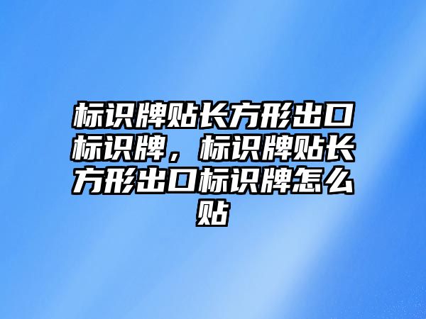 標識牌貼長方形出口標識牌，標識牌貼長方形出口標識牌怎么貼