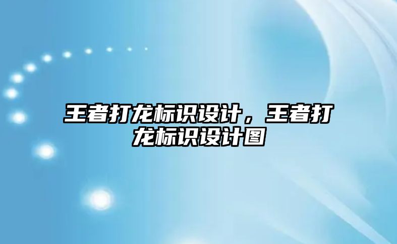 王者打龍標(biāo)識設(shè)計，王者打龍標(biāo)識設(shè)計圖