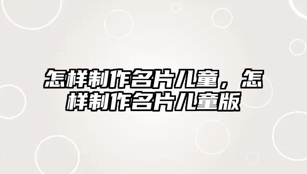 怎樣制作名片兒童，怎樣制作名片兒童版