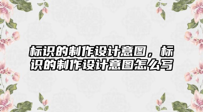 標(biāo)識的制作設(shè)計意圖，標(biāo)識的制作設(shè)計意圖怎么寫