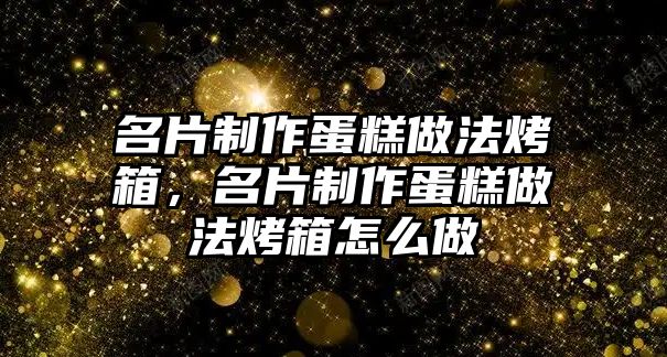 名片制作蛋糕做法烤箱，名片制作蛋糕做法烤箱怎么做