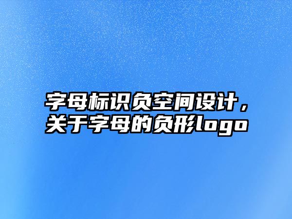 字母標識負空間設計，關于字母的負形logo