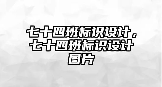 七十四班標(biāo)識(shí)設(shè)計(jì)，七十四班標(biāo)識(shí)設(shè)計(jì)圖片