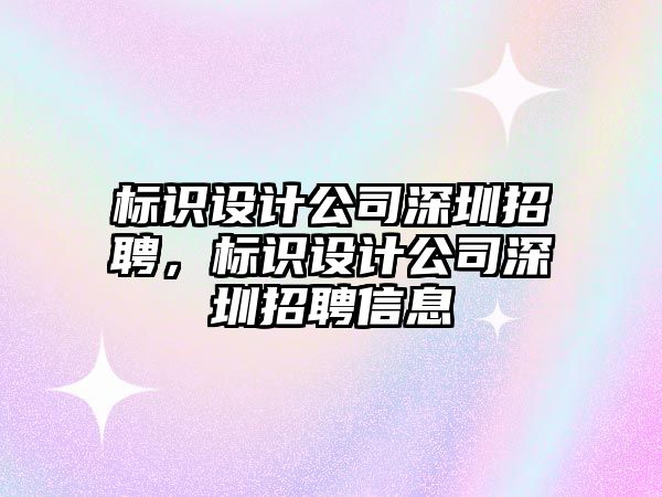 標識設(shè)計公司深圳招聘，標識設(shè)計公司深圳招聘信息