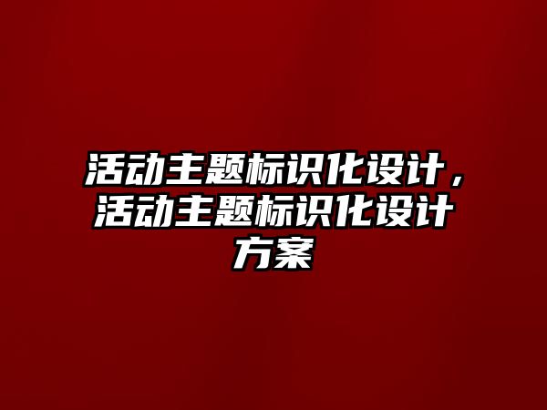 活動主題標識化設計，活動主題標識化設計方案