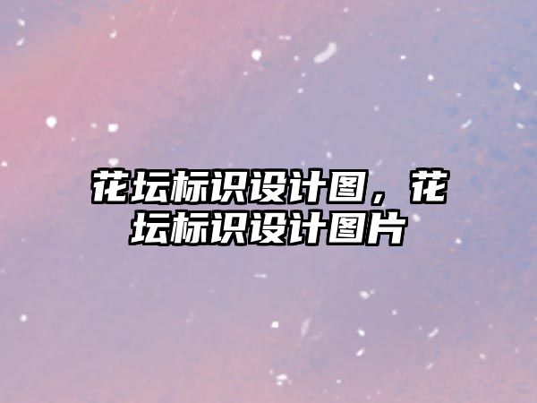 花壇標(biāo)識設(shè)計圖，花壇標(biāo)識設(shè)計圖片