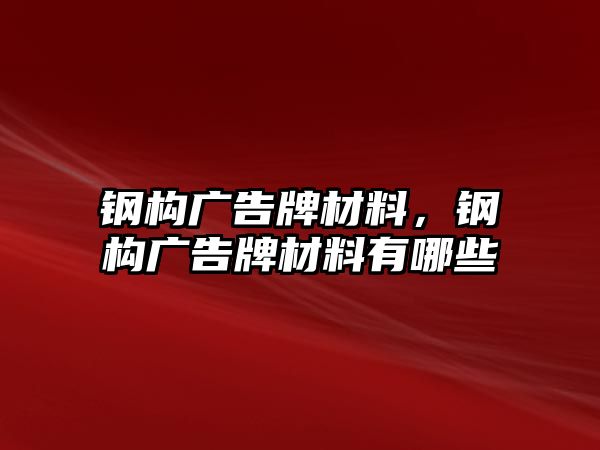 鋼構(gòu)廣告牌材料，鋼構(gòu)廣告牌材料有哪些