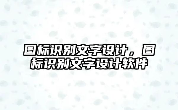 圖標(biāo)識(shí)別文字設(shè)計(jì)，圖標(biāo)識(shí)別文字設(shè)計(jì)軟件