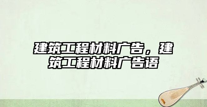 建筑工程材料廣告，建筑工程材料廣告語