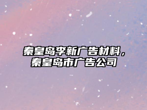 秦皇島李新廣告材料，秦皇島市廣告公司