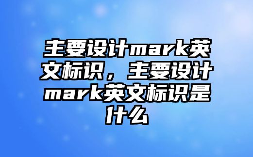 主要設(shè)計mark英文標識，主要設(shè)計mark英文標識是什么