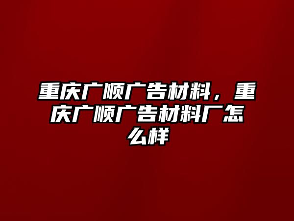 重慶廣順廣告材料，重慶廣順廣告材料廠怎么樣