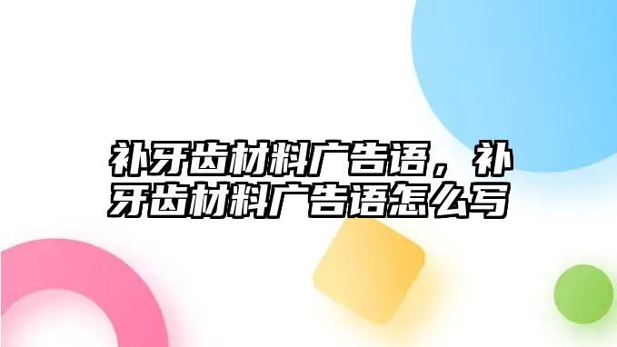 補(bǔ)牙齒材料廣告語，補(bǔ)牙齒材料廣告語怎么寫