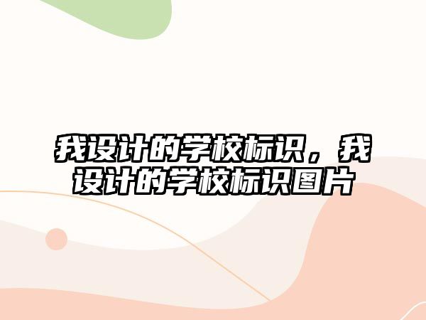 我設(shè)計的學(xué)校標(biāo)識，我設(shè)計的學(xué)校標(biāo)識圖片