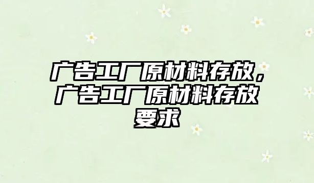 廣告工廠原材料存放，廣告工廠原材料存放要求