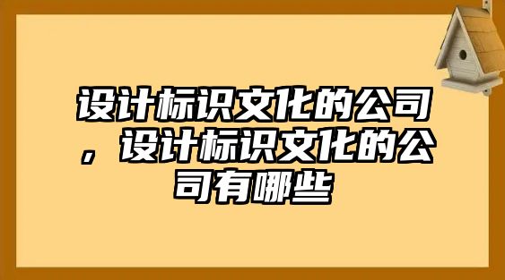 設計標識文化的公司，設計標識文化的公司有哪些