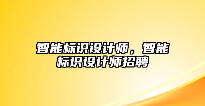 智能標識設計師，智能標識設計師招聘