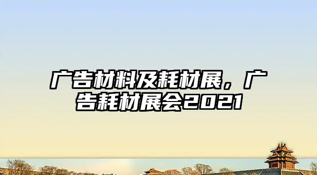 廣告材料及耗材展，廣告耗材展會2021