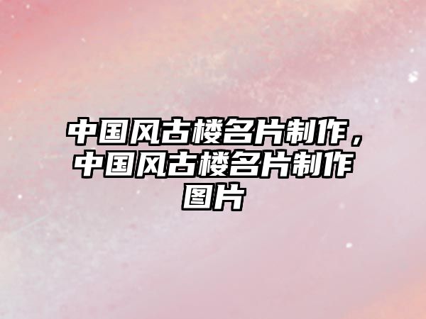 中國風(fēng)古樓名片制作，中國風(fēng)古樓名片制作圖片