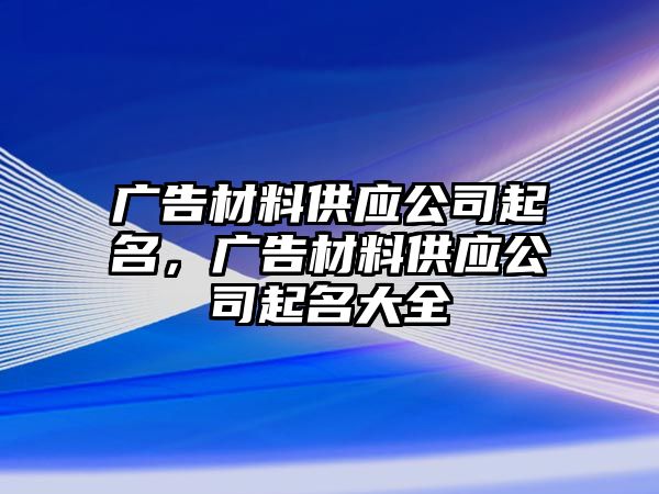 廣告材料供應公司起名，廣告材料供應公司起名大全