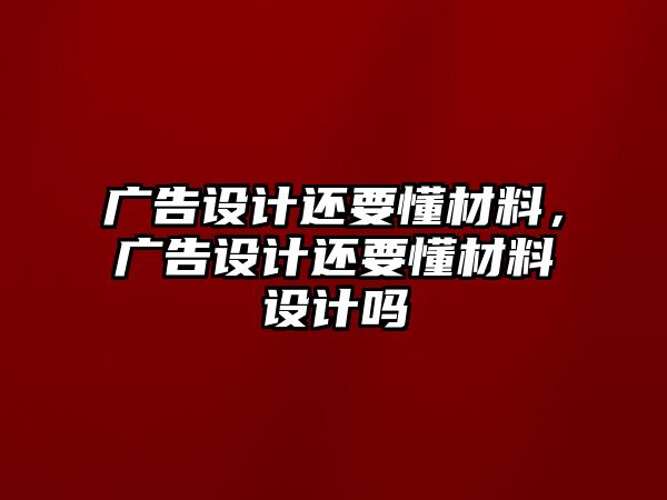 廣告設計還要懂材料，廣告設計還要懂材料設計嗎