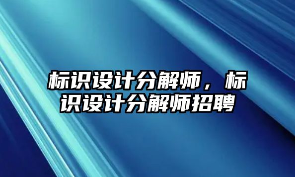 標(biāo)識設(shè)計分解師，標(biāo)識設(shè)計分解師招聘