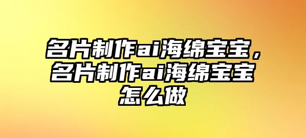 名片制作ai海綿寶寶，名片制作ai海綿寶寶怎么做