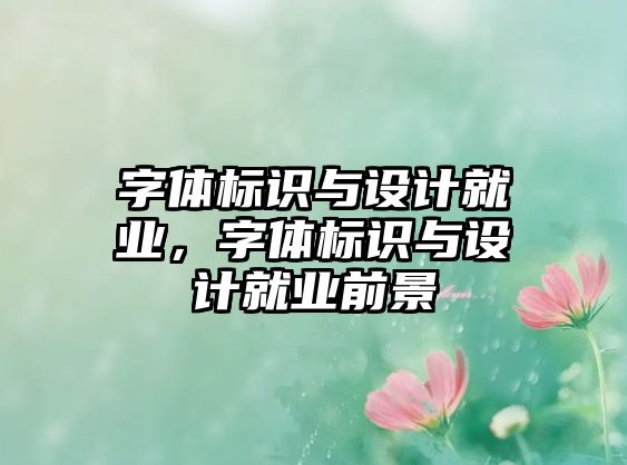 字體標識與設計就業(yè)，字體標識與設計就業(yè)前景