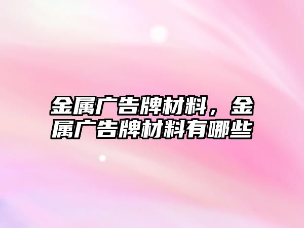 金屬?gòu)V告牌材料，金屬?gòu)V告牌材料有哪些