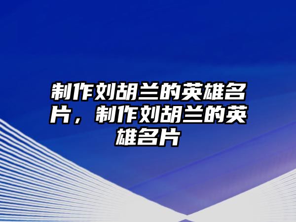 制作劉胡蘭的英雄名片，制作劉胡蘭的英雄名片