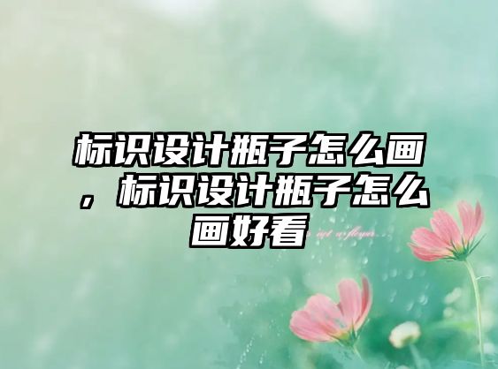 標(biāo)識設(shè)計瓶子怎么畫，標(biāo)識設(shè)計瓶子怎么畫好看