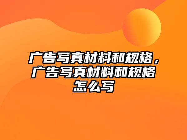 廣告寫真材料和規(guī)格，廣告寫真材料和規(guī)格怎么寫