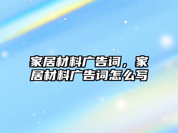 家居材料廣告詞，家居材料廣告詞怎么寫(xiě)