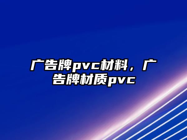 廣告牌pvc材料，廣告牌材質(zhì)pvc