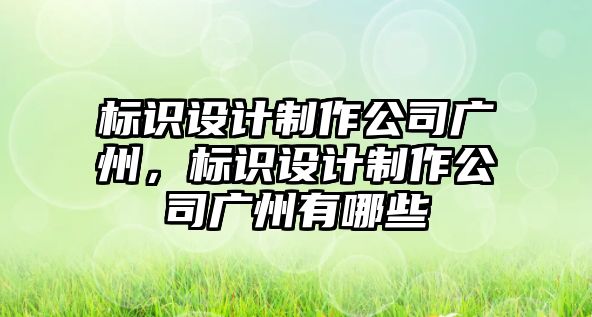 標識設計制作公司廣州，標識設計制作公司廣州有哪些