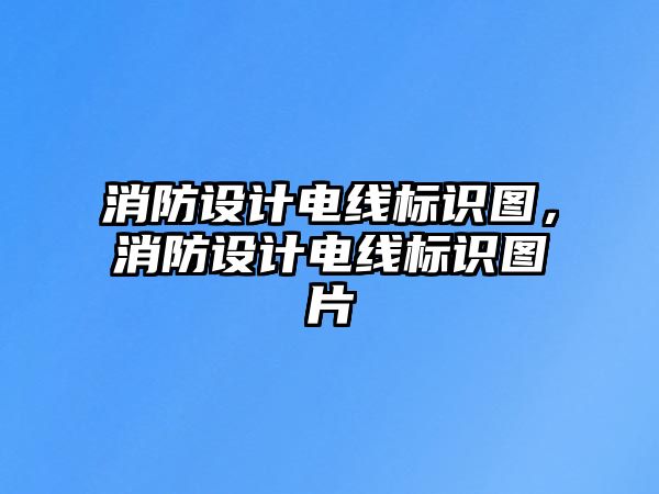 消防設(shè)計(jì)電線標(biāo)識(shí)圖，消防設(shè)計(jì)電線標(biāo)識(shí)圖片