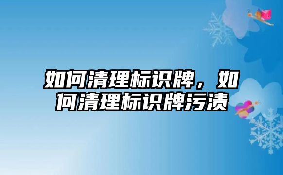 如何清理標(biāo)識牌，如何清理標(biāo)識牌污漬